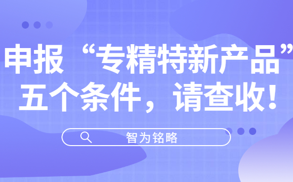 申報“專精特新產(chǎn)品”五個條件，請查收！