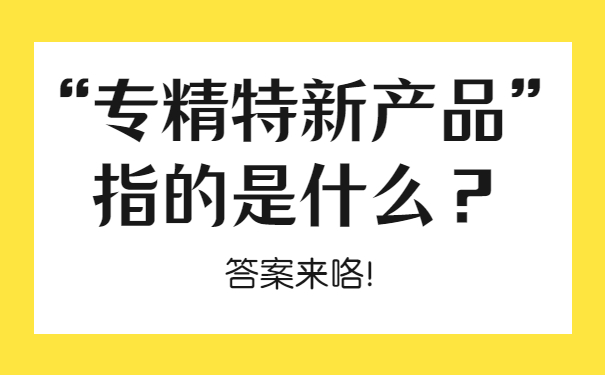 “專精特新產(chǎn)品”指的是什么？答案來咯！