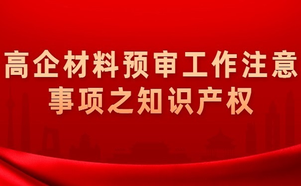 高企材料預(yù)審工作注意事項(xiàng)之知識產(chǎn)權(quán)
