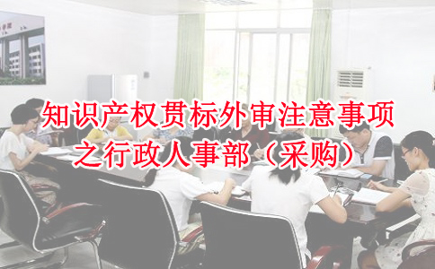蘇州知識(shí)產(chǎn)權(quán)貫標(biāo),知識(shí)產(chǎn)權(quán)貫標(biāo)外審注意事項(xiàng)之行政人事部