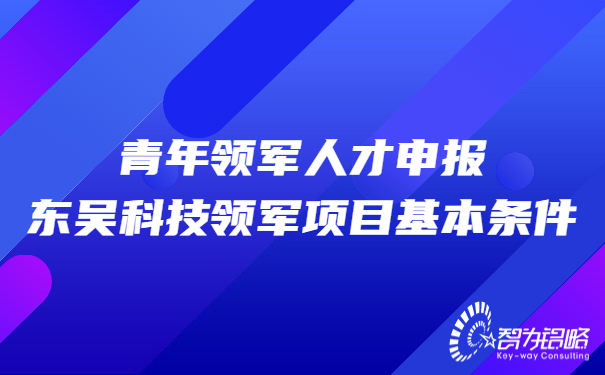 1660204363620942.jpg 青年領(lǐng)軍人才申報東吳科技領(lǐng)軍項目基本條件.jpg
