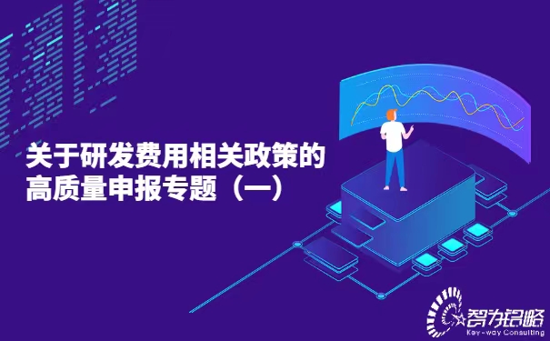 關(guān)于研發(fā)費(fèi)用相關(guān)政策的高質(zhì)量申報專題（一）