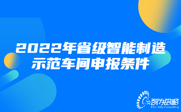 1658283213206302.jpg 2022年省級(jí)智能制造示范車(chē)間申報(bào)條件.jpg