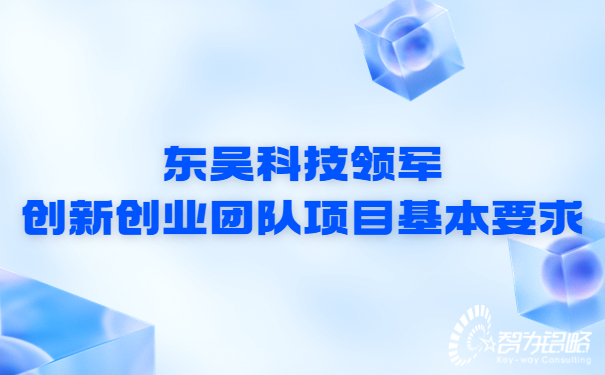 1659318940157470.jpg 東吳科技領(lǐng)軍創(chuàng)新創(chuàng)業(yè)團(tuán)隊(duì)項(xiàng)目基本要求.jpg
