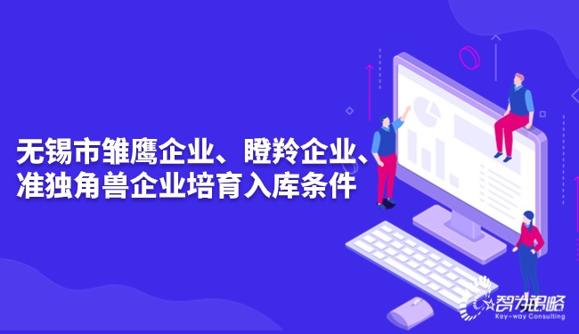 無(wú)錫市雛鷹企業(yè)、瞪羚企業(yè)、準(zhǔn)獨(dú)角獸企業(yè)培育入庫(kù)條件.jpg