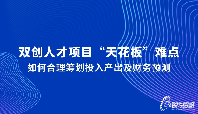 雙創(chuàng)人才項(xiàng)目“天花板”難點(diǎn)，如何合理籌劃投入產(chǎn)出及財(cái)務(wù)預(yù)測(cè)