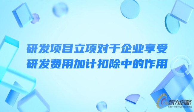 1724116908144758.jpg 研發(fā)項(xiàng)目立項(xiàng)對(duì)于企業(yè)享受研發(fā)費(fèi)用加計(jì)扣除中的作用.jpg