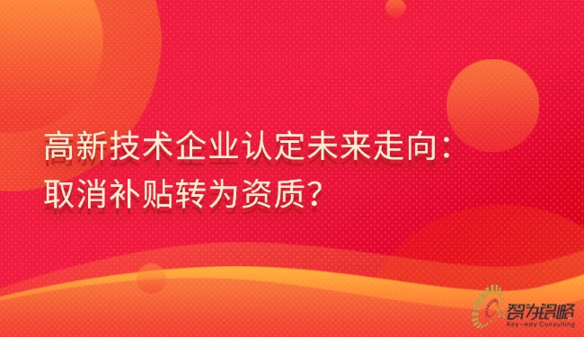 高新技術(shù)企業(yè)認(rèn)定未來走向：取消補貼轉(zhuǎn)為資質(zhì)？.jpg