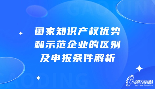 1732154409169295.jpg 國家知識(shí)產(chǎn)權(quán)優(yōu)勢(shì)和示范企業(yè)的區(qū)別及申報(bào)條件解析.jpg