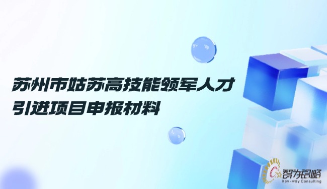 1732497276110744.jpg 蘇州市姑蘇高技能領(lǐng)軍人才引進(jìn)項(xiàng)目咨詢材料.jpg