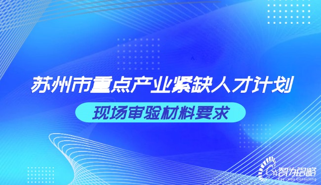 1734489839170869.jpg 蘇州市重點(diǎn)產(chǎn)業(yè)緊缺人才計(jì)劃現(xiàn)場(chǎng)審驗(yàn)材料要求.jpg