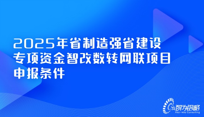 1734570475251052.jpg 2025年省制造強省建設(shè)專項資金智改數(shù)轉(zhuǎn)網(wǎng)聯(lián)項目咨詢條件.jpg