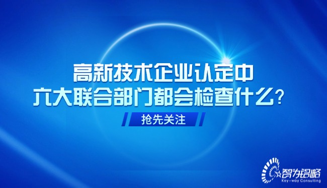 高新技術(shù)企業(yè)認(rèn)定中，六大聯(lián)合部門(mén)都會(huì)檢查什么？.jpg