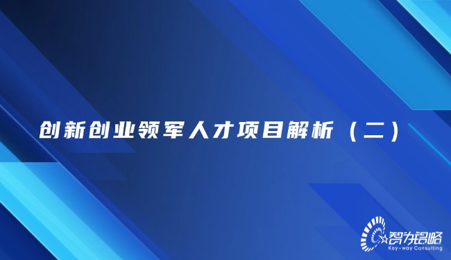 創(chuàng)新創(chuàng)業(yè)領(lǐng)軍人才項目解析（二）