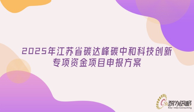 1742352894212837.jpg 2025年江蘇省碳達峰碳中和科技創(chuàng)新專項資金項目咨詢方案.jpg