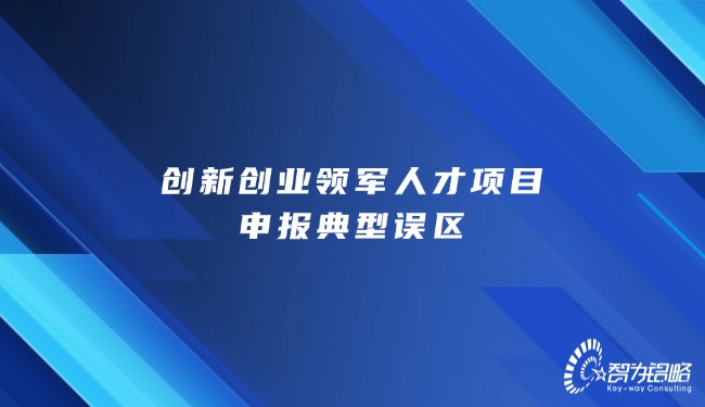 創(chuàng)新創(chuàng)業(yè)領(lǐng)軍人才項目咨詢典型誤區(qū)