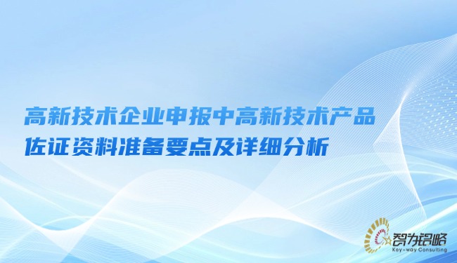 1748228488142780.jpg 高新技術(shù)企業(yè)申報(bào)中高新技術(shù)產(chǎn)品佐證資料準(zhǔn)備要點(diǎn)及詳細(xì)分析.jpg