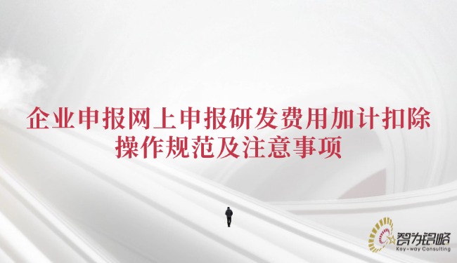 企業(yè)申報(bào)網(wǎng)上申報(bào)研發(fā)費(fèi)用加計(jì)扣除的操作規(guī)范及注意事項(xiàng).jpg