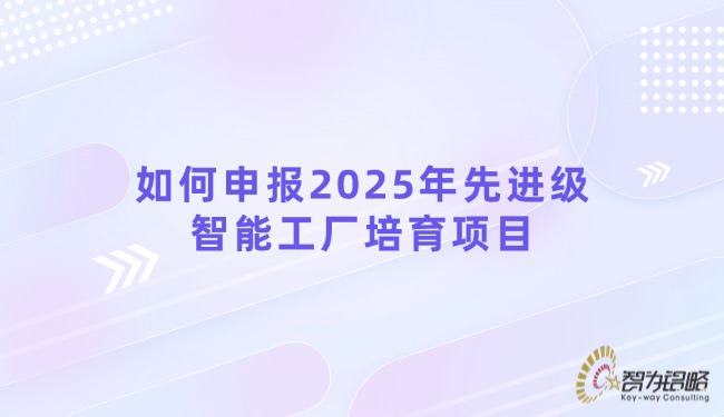 1752111392112978.jpg 如何申報(bào)2025年先進(jìn)級(jí)智能工廠培育項(xiàng)目.jpg