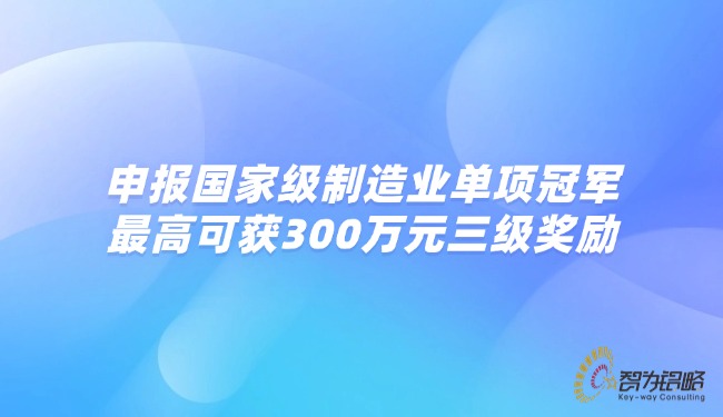 申報***制造業(yè)單項**，*高可獲300萬元三級獎勵.jpg
