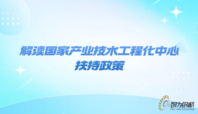 1769994939141833.jpg 解讀國(guó)家產(chǎn)業(yè)技術(shù)工程化中心扶持政策.jpg