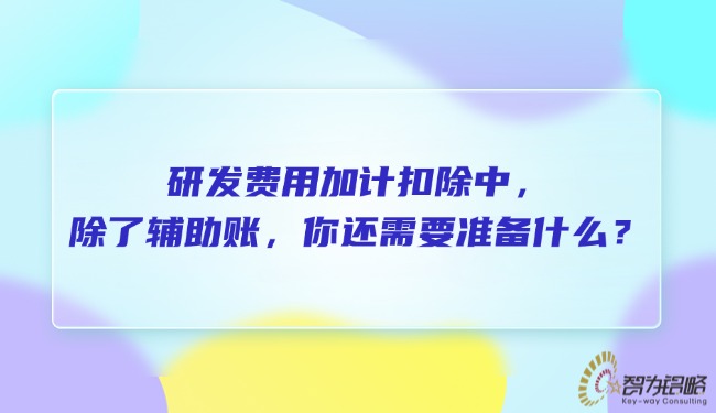 研發(fā)費用加計扣除中，除了輔助賬，你還需要準備什么？.jpg