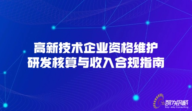 1772681374211910.jpg 高新技術(shù)企業(yè)資格維護(hù),研發(fā)核算與收入合規(guī)指南.jpg