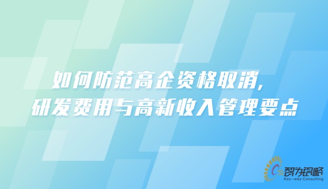 如何防范高企資格取消，研發(fā)費(fèi)用與高新收入管理要點(diǎn).jpg